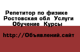 Репетитор по физике - Ростовская обл. Услуги » Обучение. Курсы   